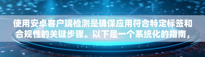 使用安卓客户端检测是确保应用符合特定标签和合规性的关键步骤。以下是一个系统化的指南，帮助您有效进行检测