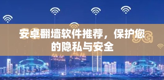 安卓翻墙软件推荐,保护您的隐私与安全