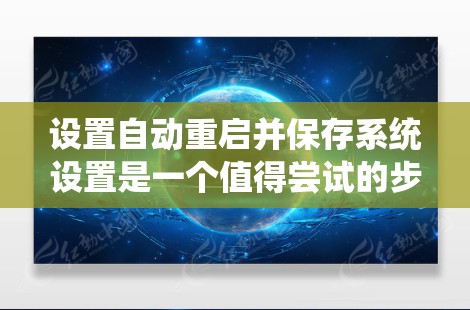 设置自动重启并保存系统设置是一个值得尝试的步骤，有助于提升设备的稳定性。以下是详细的步骤指南