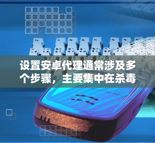 设置安卓代理通常涉及多个步骤，主要集中在杀毒软件的设置、下载拦截器的安装与使用，以及软件包管理器的配置。以下是一步步的指南