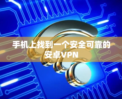 手机上找到一个安全可靠的安卓VPN