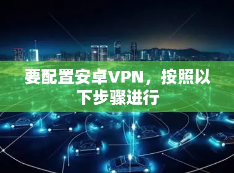 要配置安卓VPN，按照以下步骤进行