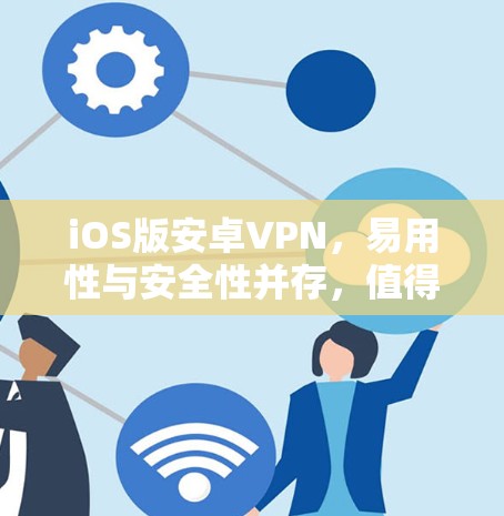 iOS版安卓VPN，易用性与安全性并存，值得下载