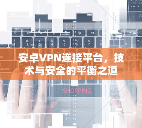 安卓VPN连接平台，技术与安全的平衡之道