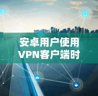 安卓用户使用VPN客户端时,通常会使用一些专业的VPN软件来提供加密传输的服务。以下是几个常见的安卓VPN客户端推荐,供用户参考 安卓用户使用VPN客户端时,通常会使用一些专业的VPN软件来提供加密传输的服务。以下是几个常见的安卓VPN客户端推荐,供用户参考