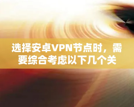 选择安卓VPN节点时,需要综合考虑以下几个关键因素
