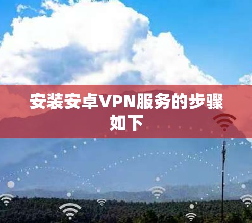安装安卓VPN服务的步骤如下