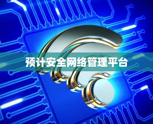 预计安全网络管理平台 预计安全网络管理平台