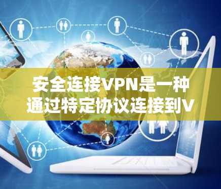 安全连接VPN是一种通过特定协议连接到VPN的直接方式，确保其安全性。以下是关于该技术的详细说明