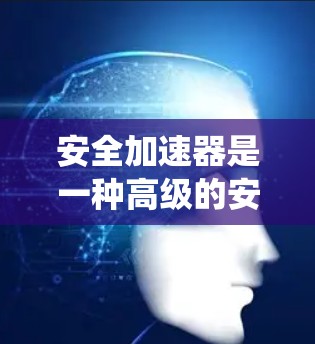 安全加速器是一种高级的安全辅助系统(ASL)在车辆行驶中可以有效降低紧急刹车距离、保护车内物品,以及减少碰撞风险。以下是关于安全加速器的评测和说明