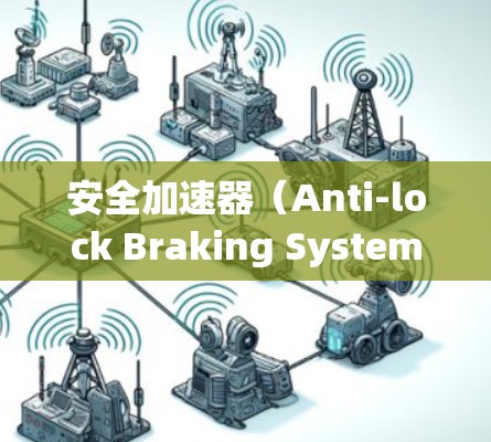 安全加速器(Anti-lock Braking System,ABL)是一种用于汽车紧急制动和加速的设备,旨在减轻紧急刹车的影响并能在紧急情况下加速,如在事故中。以下是安全加速器的官方网站入口 安全加速器(Anti-lock Braking System,ABL)是一种用于汽车紧急制动和加速的设备,旨在减轻紧急刹车的影响并能在紧急情况下加速,如在事故中。以下是安全加速器的官方网站入口