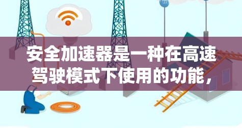 安全加速器是一种在高速驾驶模式下使用的功能，通常配置在安全系统中。以下是关于安全加速器高速连接的详细说明