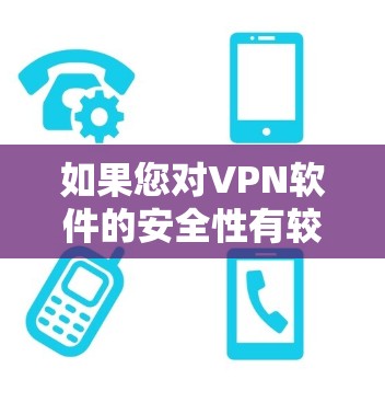 如果您对VPN软件的安全性有较高要求，以下是一些推荐的VPN软件和工具，涵盖了端到端加密、多因素认证和安全性测试等多方面