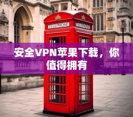 安全VPN苹果下载，你值得拥有