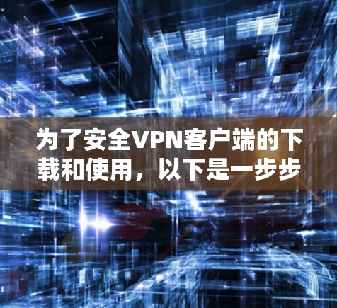 为了安全VPN客户端的下载和使用，以下是一步步的指南