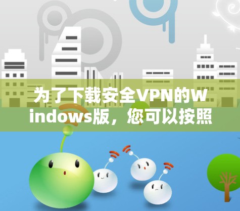 为了下载安全VPN的Windows版，您可以按照以下步骤进行