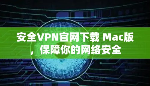 安全VPN官网下载 Mac版，保障你的网络安全