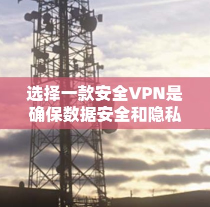 选择一款安全VPN是确保数据安全和隐私的重要步骤。以下是一些值得推荐的VPN网站，它们在安全性、用户反馈和功能上表现良好