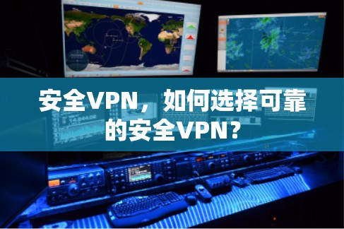 安全VPN，如何选择可靠的安全VPN？