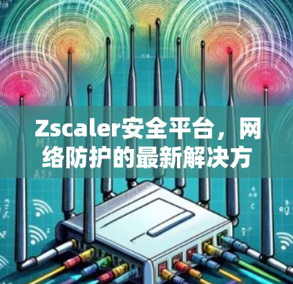 Zscaler安全平台，网络防护的最新解决方案