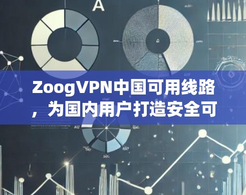 ZoogVPN中国可用线路，为国内用户打造安全可靠的网络连接