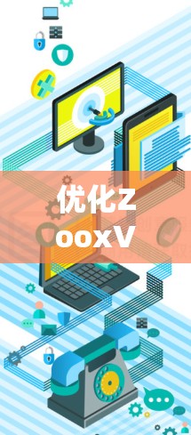 优化ZooxVPN的速度和连接方法可以通过以下步骤进行
