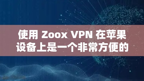 使用 Zoox VPN 在苹果设备上是一个非常方便的VPN解决方案。以下是一些详细的教程，帮助你安装和使用 Zoox VPN 在苹果设备上