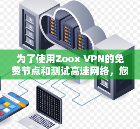 为了使用Zoox VPN的免费节点和测试高速网络，您可以按照以下步骤进行