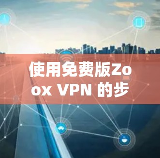 使用免费版Zoox VPN 的步骤如下