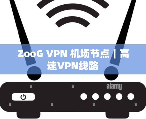 ZooG VPN 机场节点|高速VPN线路 ZooG VPN 机场节点|高速VPN线路