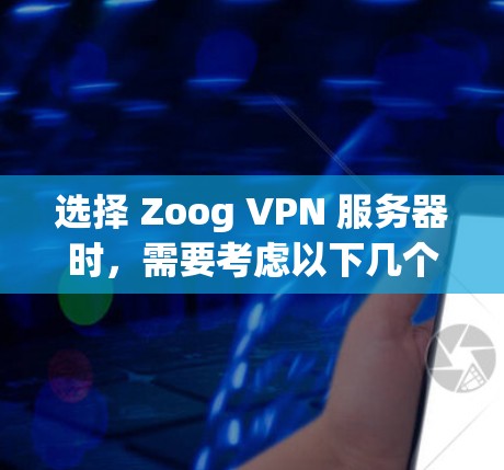 选择 Zoog VPN 服务器时,需要考虑以下几个方面