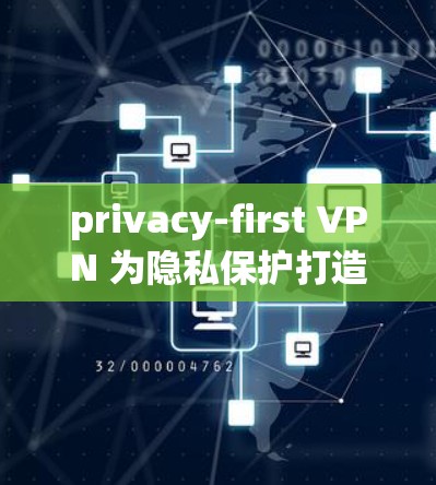 privacy-first VPN 为隐私保护打造安全上网新标准