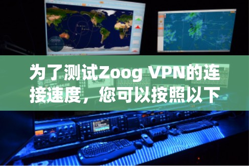 为了测试Zoog VPN的连接速度,您可以按照以下步骤进行