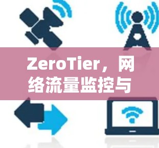ZeroTier,网络流量监控与分析软件—功能全面,精准识别网络威胁! ZeroTier,网络流量监控与分析软件—功能全面,精准识别网络威胁!