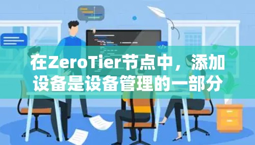 在ZeroTier节点中,添加设备是设备管理的一部分。以下是通过ZeroTier节点管理设备的详细步骤和示例代码/元数据 在ZeroTier节点中,添加设备是设备管理的一部分。以下是通过ZeroTier节点管理设备的详细步骤和示例代码/元数据