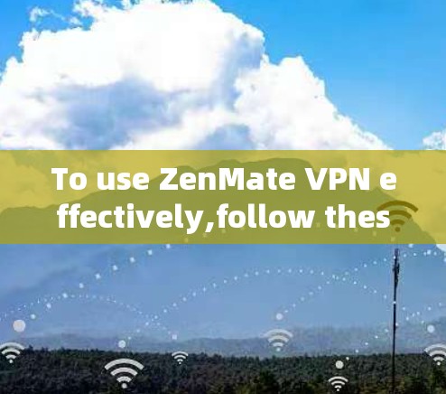 To use ZenMate VPN effectively,follow these organized steps: