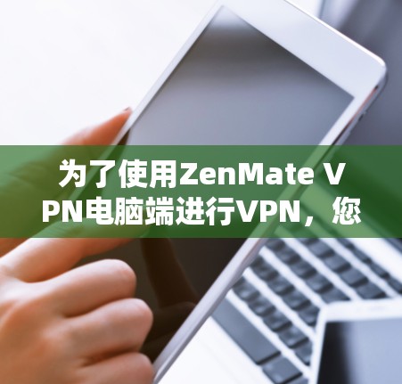 为了使用ZenMate VPN电脑端进行VPN，您可以按照以下步骤操作
