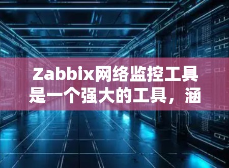 Zabbix网络监控工具是一个强大的工具，涵盖了从配置到监控、安全、自动化和安全监控等各个方面。以下是对Zabbix网络监控工具的详细指南
